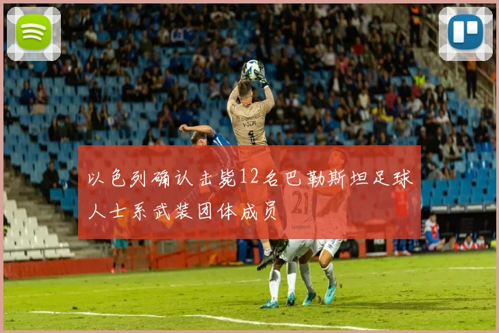 以色列确认击毙12名巴勒斯坦足球人士系武装团体成员