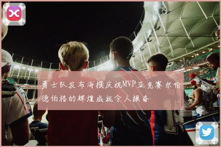 勇士队发布海报庆祝MVP亚克赛尔伦德伯格的辉煌成就令人振奋