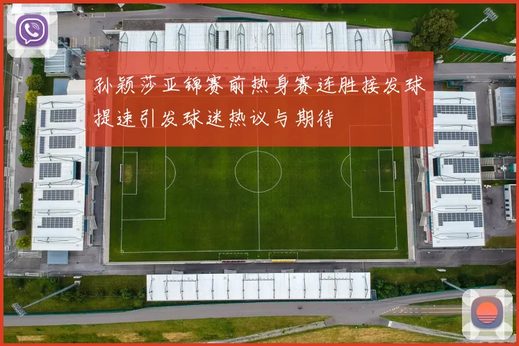 孙颖莎亚锦赛前热身赛连胜接发球提速引发球迷热议与期待